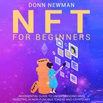NFT for Beginners: An Essential Guide to Understanding and Investing in Non-fungible Tokens and Crypto Art