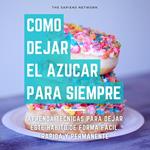 Como Dejar De Comer Azucar Para Siempre - Aprende Tecnicas Para Dejar Este Habito De Manera Facil, Rapida Y Permanente