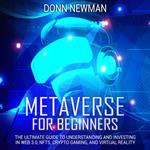 Metaverse for Beginners: The Ultimate Guide to Understanding and Investing in Web 3.0, NFTs, Crypto Gaming, and Virtual Reality