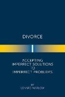 Divorce: Accepting Imperfect Solutions to Imperfect Problems - Lenard Marlow - cover