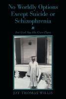 No Worldly Options Except Suicide or Schizophrenia: But God Has His Own Plans - Jay Thomas Willis - cover