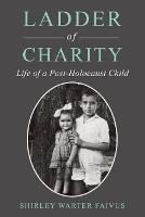 Ladder of Charity: Life of a Post-Holocaust Child - Shirley Warter Faivus - cover