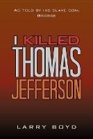 I Killed Thomas Jefferson: As Told by His Slave Son, George