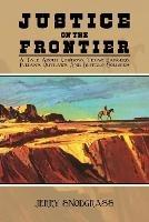 Justice on the Frontier: A Tale About Cowboys, Texas Rangers, Indians, Outlaws and Buffalo Soldiers - Jerry Snodgrass - cover