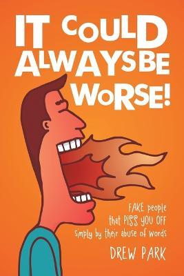It Could Always Be Worse!: Fake People That Piss You off Simply by Their Abuse of Words - Drew Park - cover
