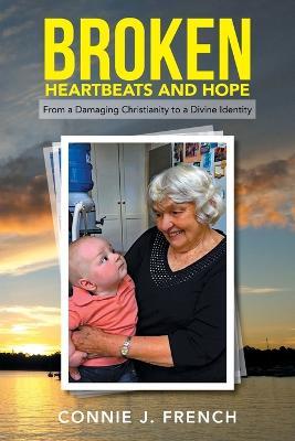 Broken Heartbeats and Hope: From a Damaging Christianity to a Divine Identity - Connie J French - cover