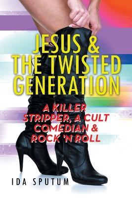 Jesus & the Twisted Generation: A Killer Stripper, a Cult Comedian & Rock'n'roll - Ida Sputum - cover
