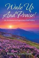 Wake up and Praise!: An Invitation to Experience God's Glory - Barbara Lyons Slade - cover