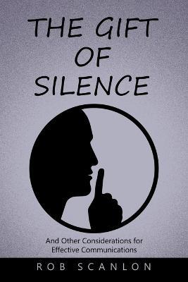The Gift of Silence: And Other Considerations for Effective Communications - Rob Scanlon - cover