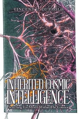 Inherited Cosmic Intelligence: Searching for Myself Within the Cosmos - Vincent L Di Paolo - cover