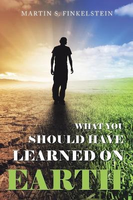 What You Should Have Learned on Earth: (A Novel) - Martin S Finkelstein - cover