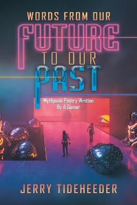 Words from Our Future to Our Past: Mythpunk Poetry Written by a Gamer - Jerry Tideheeder - cover