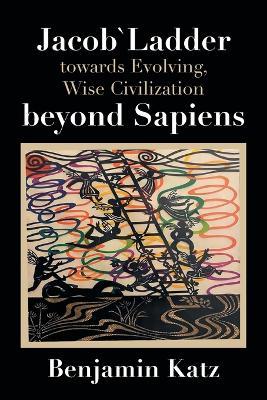 Jacob` Ladder Towards Evolving, Wise Civilization Beyond Sapiens - Benjamin Katz - cover