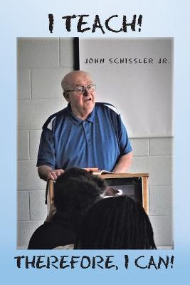 I Teach! Therefore, I Can! - John Schissler - cover