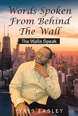 Words Spoken from Behind the Wall: The Walls Speak - Tyris Easley - cover