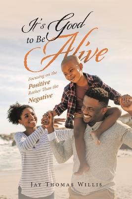 It's Good to Be Alive: Focusing on the Positive Rather Than the Negative - Jay Thomas Willis - cover