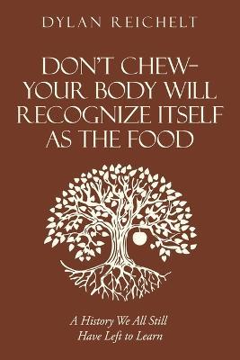 Don't Chew-Your Body Will Recognize Itself as the Food: A History We All Still Have Left to Learn - Dylan Reichelt - cover