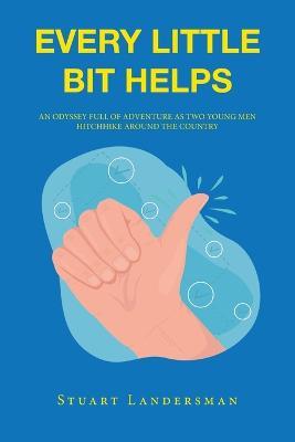 Every Little Bit Helps: An Odyssey Full of Adventure as Two Young Men Hitchhike Around the Country - Stuart Landersman - cover