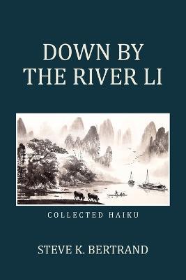 Down by the River Li: Collected Haiku - Steve K Bertrand - cover