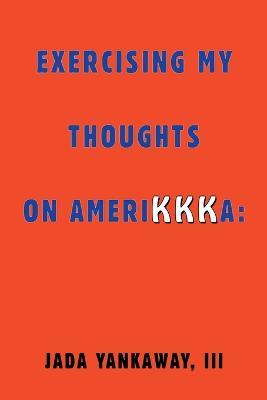 Exercising My Thoughts on Amerikkka: Exercising My Thoughts on Amerikkka: - Jada Yankaway - cover