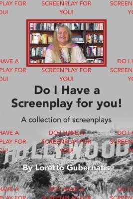 Do I Have a Screenplay for You!: A Collection of Screenplays - Loretto Gubernatis - cover