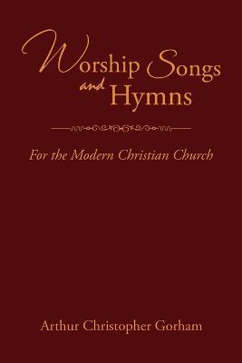 Worship Songs and Hymns: For the Modern Christian Church - Arthur Christopher Gorham - cover
