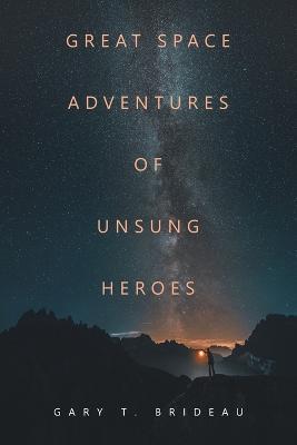 Great Space Adventures of Unsung Heroes - Gary T Brideau - cover