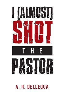 I (Almost) Shot the Pastor - A R Dellequa - cover