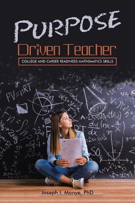 Purpose Driven Teacher: College and Career Readiness Mathematics Skills - Joseph I Monye - cover