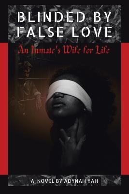 Blinded by False Love: An Inmate's Wife for Life - Adynah Yah - cover