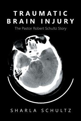 Traumatic Brain Injury: The Pastor Robert Schultz Story - Sharla Schultz - cover