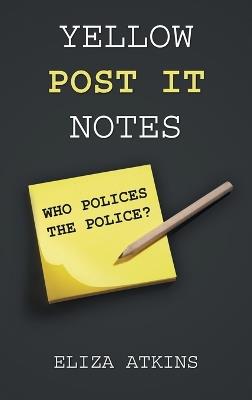 Yellow Post it Notes: Who Polices the Police? - Eliza Atkins - cover