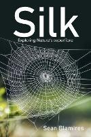 Silk: Exploring Nature's Superfibre - Sean Blamires - cover