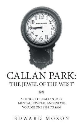Callan Park: 'THE JEWEL OF THE WEST': A History of Callan Park Mental Hospital and Estate Volume One 1744-1961 - Edward Moxon - cover