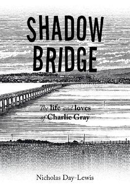 Shadow Bridge: The Life and Loves of Charlie Gray - Nicholas Day-Lewis - cover
