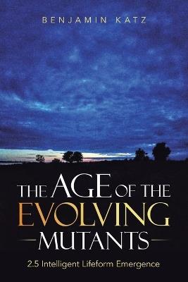 The Age of the Evolving Mutants: 2.5 Intelligent Lifeform Emergence - Benjamin Katz - cover