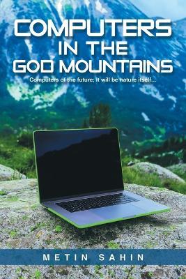Computers in the God Mountains: Computers of the future; It will be nature itself... - Metin Sahin - cover