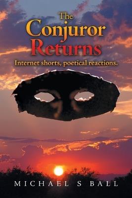The Conjuror Returns: Internet shorts, poetical reactions. - Michael S Ball - cover