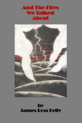 And The Fires We Talked About - James Ross Kelly - cover