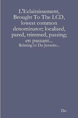 L'Eclairsissement, Brought To The LCD, lowest common denominator; localised, pared, trimmed, passing; en passant...: Relating to Du Jenseits... - Du - cover