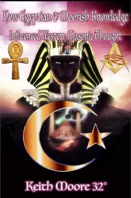 How Egyptian & Moorish Knowledge Influenced Western Masonic Thought - Keith Moore - cover