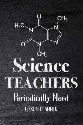 Science Teachers Periodically Need: Chemistry Teacher Planner, Biology Physics Teacher Planner, Open-Dated Planner, Undated Lesson Planner - Paperland Online Store - cover