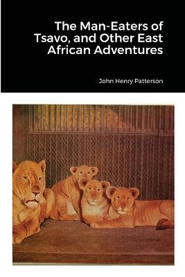 The Man-Eaters of Tsavo, and Other East African Adventures - John Henry Patterson - cover