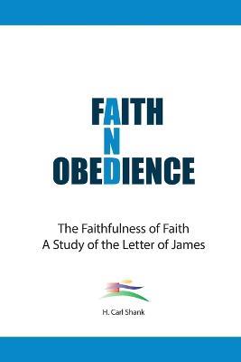 Faith And Obedience: The Faithfulness of Faith/A Study of the Letter of James - Carl Shank - cover