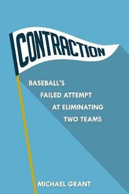 Contraction: Baseball's Failed Attempt at Eliminating Two Teams - Michael Grant - cover