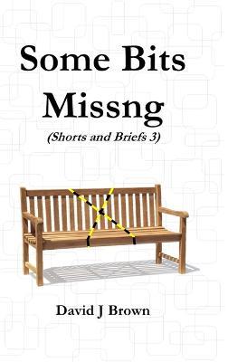 Some Bits Missng: Shorts and Briefs 3 - a Tird Collection - David Brown - cover