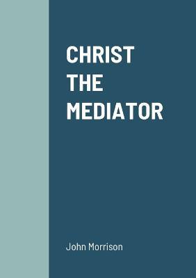 Christ the Mediator - John Morrison - cover