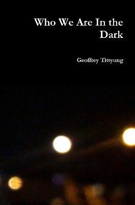 Who We Are In the Dark - Geoffrey Tittyung - cover