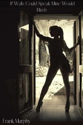 If Walls Could Speak Mine Would Blush - Frank Murphy - cover