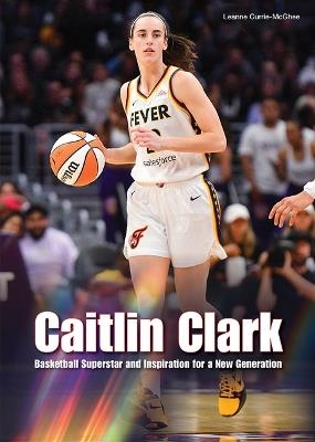 Caitlin Clark: Basketball Superstar and Inspiration for a New Generation - Leanne Currie-McGhee - cover